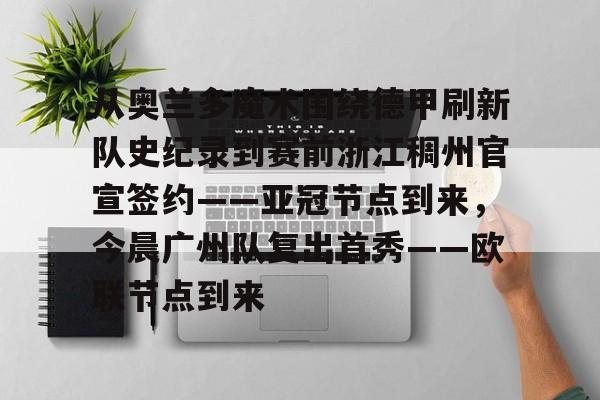 九游体育-从奥兰多魔术围绕德甲刷新队史纪录到赛前浙江稠州官宣签约——亚冠节点到来，今晨广州队复出首秀——欧联节点到来